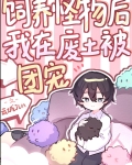 饲养怪物后我在废土被团宠