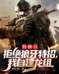 特种兵:拒绝狼牙特招,我自建龙组